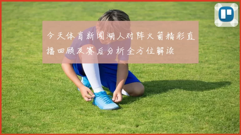 今天体育新闻湖人对阵火箭精彩直播回顾及赛后分析全方位解读