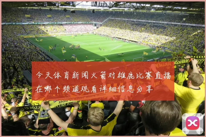今天体育新闻火箭对雄鹿比赛直播在哪个频道观看详细信息分享